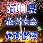 石川県（北陸）の花火大会 2018年開催日程・打ち上げ時間　穴場スポットや交通アクセス情報など