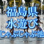 福島県（東北）の子供が水遊びできるじゃぶじゃぶ池・公園・噴水おすすめ人気スポット2020